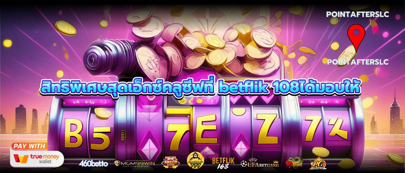 สิทธิพิเศษสุดเอ็กซ์คลูซีฟที่ betflik 108ได้มอบให้